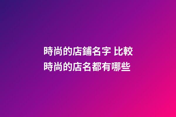 時尚的店鋪名字 比較時尚的店名都有哪些-第1張-店鋪起名-玄機派